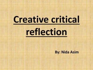 Creative critical
reflection
By: Nida Asim
 