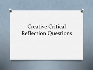 Creative Critical
Reflection Questions
 