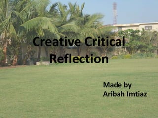 Creative Critical
Reflection
Made by
Aribah Imtiaz
 