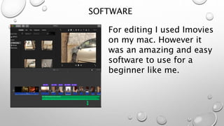 SOFTWARE
For editing I used Imovies
on my mac. However it
was an amazing and easy
software to use for a
beginner like me.
 