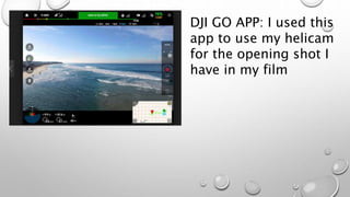 DJI GO APP: I used this
app to use my helicam
for the opening shot I
have in my film
 