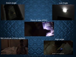 Dutch Angle Low Angle
Point of view (POV)
Mid shot(rule of third applied)
High angle
 