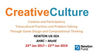 CreativeCulture
Creative and Participatory
Transcultural Practices and Problem Solving
Through Game Design and Computational Thinking
NEWTON UK-SEA
AHRC – MoHE
23rd Jan 2017 – 22nd Jan 2019
 
