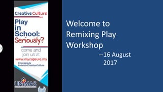 Welcome to
Remixing Play
Workshop
–16 August
2017
 