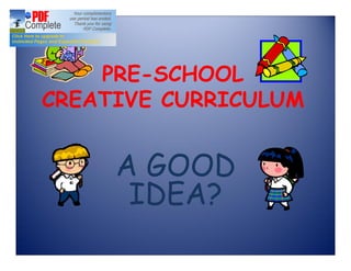 PRE-SCHOOL
CREATIVE CURRICULUM


     A GOOD
      IDEA?
 