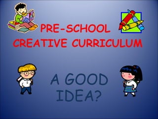 PRE-SCHOOL  CREATIVE CURRICULUM A GOOD IDEA? 