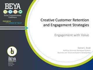 Creative Customer Retention
and Engagement Strategies
Engagement with Value

Daniel L Scott
Northrop Grumman Aerospace Systems
Business and Advanced Systems Development

 