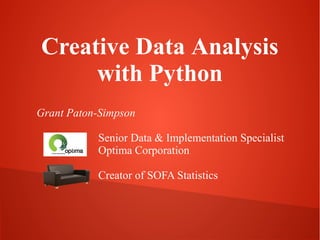 Creative Data Analysis
with Python
Grant Paton-Simpson
Senior Data & Implementation Specialist
Optima Corporation
Creator of SOFA Statistics

 