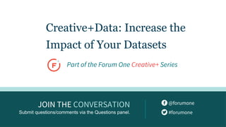#ForumOne
@forumone
#forumone
JOIN THE CONVERSATION
Submit questions/comments via the Questions panel.
Creative+Data: Increase the
Impact of Your Datasets
Part of the Forum One Creative+ Series
 
