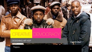 CREATIVE DEMOCRACY
DESIGNING HIP HOP
#JamelShabazz
 