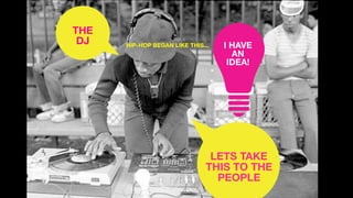 I HAVE
AN
IDEA!
THE
DJ
LETS TAKE?
THIS TO THE
PEOPLE
HIP-HOP BEGAN LIKE THIS...
 