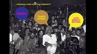 FRESH!
THATS
HYPE!! LETS
MAKE IT
BETTER!
...FEEDBACK CAME FROM THE COMMUNITY
 