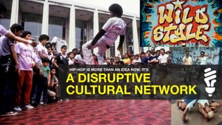 A DISRUPTIVE ?
CULTURAL NETWORK
HIP-HOP IS MORE THAN AN IDEA NOW, ITS
 