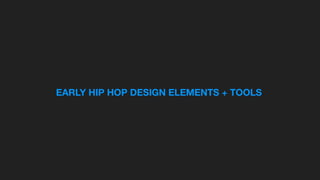 EARLY HIP HOP DESIGN ELEMENTS + TOOLS
 