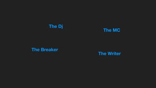The Breaker
The Dj
The MC
The Writer
 