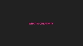 WHAT IS CREATIVITY
 