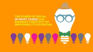 THE POWER OF SOCIAL ?
(IN MOST CASES) CAN
ENHANCE CREATIVITY BY
IMPROVING ITS POTENTIAL
 