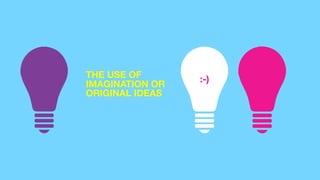 :-)THE USE OF
IMAGINATION OR
ORIGINAL IDEAS
 