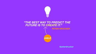 THE BEST WAY TO PREDICT THE?
FUTURE IS TO CREATE IT.
PETER DRUCKER
#HELP
#peterdrucker
 