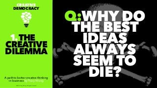 Q:WHY DO
THE BEST
IDEAS
ALWAYS
SEEM TO
DIE?
CREATIVE
DEMOCRACY
TM
A path to better creative thinking
in business by Tracy Wong
1.THE
CREATIVE
DILEMMA
© 2017 Tracy Wong. All rights reserved.
 