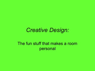 Creative Design:
The fun stuff that makes a room
personal
 