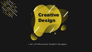 Creative
Design
I am a Profession al Grap h ic Desig n er
 