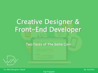 Creative Designer &
Front-End Developer
For Web Designers Nepal By: Kanchha
Kaji Prajapati
Two Faces of The Same Coin
 