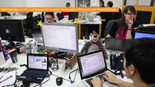 PROFESSIONAL STUDIO ENVIRONMENTS PROVIDE INVALUABLE EXPERIENCE AND PEER FEEDBACK
 