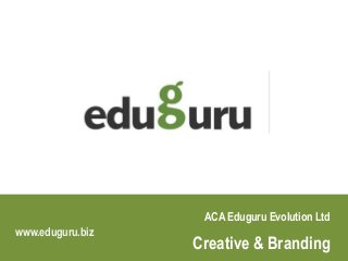 ACA Eduguru Evolution Ltd
Creative & Branding
www.eduguru.biz
www.eduguru.biz/Creative-Branding-School-College-Education.html
 
