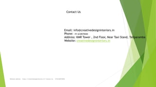 Website address - https://creativedesigninteriors.in/ Contact Us - +916238570040
Email: info@creativedesigninteriors.in
Phone: +91 6238570040
Address: KMR Tower , 2nd Floor, Near Taxi Stand, Taliparamba
Website: creativedesigninteriors.in
Contact Us
 