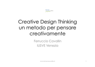 Creative Design Thinking
un metodo per pensare
creativamente
Ferruccio Cavallin
IUSVE Venezia
www.ferrucciocavallin.it 1
 
