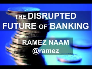 THE DISRUPTED
FUTURE OF BANKING
RAMEZ NAAM
@ramez
 