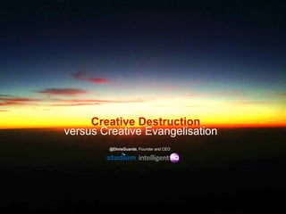 Creative Destruction
versus Creative Evangelisation
@DinisGuarda, Founder and CEO
 