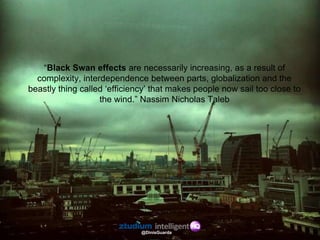 “Black Swan effects are necessarily increasing, as a result of
complexity, interdependence between parts, globalization an...