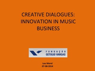 CREATIVE DIALOGUES:
INNOVATION IN MUSIC
BUSINESS
Leo Morel
07-08-2014
 