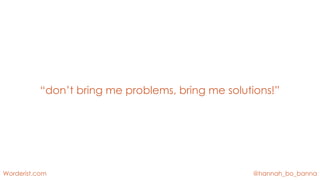 @hannah_bo_banna
Worderist.com
“don’t bring me problems, bring me solutions!”
 