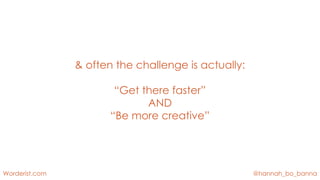@hannah_bo_banna
Worderist.com
& often the challenge is actually:
“Get there faster”
AND
“Be more creative”
 