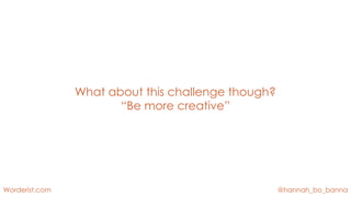 @hannah_bo_banna
Worderist.com
What about this challenge though?
“Be more creative”
 