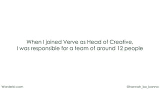@hannah_bo_banna
Worderist.com
When I joined Verve as Head of Creative,
I was responsible for a team of around 12 people
 