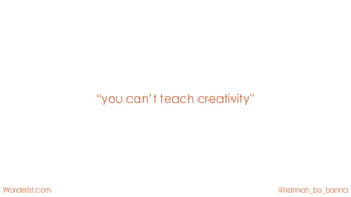 @hannah_bo_banna
Worderist.com
“you can’t teach creativity”
 