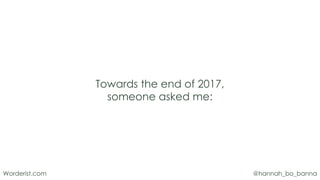 @hannah_bo_banna
Worderist.com
Towards the end of 2017,
someone asked me:
 