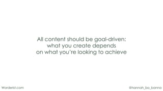 @hannah_bo_banna
Worderist.com
All content should be goal-driven:
what you create depends
on what you’re looking to achieve
 