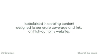 @hannah_bo_banna
Worderist.com
I specialised in creating content
designed to generate coverage and links
on high-authority...