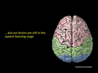 Gutenberg Encyclopedia 
… but our brains are still in the 
speech learning stage 
 