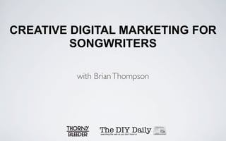 CREATIVE DIGITAL MARKETING FOR
         SONGWRITERS

         with Brian Thompson
 