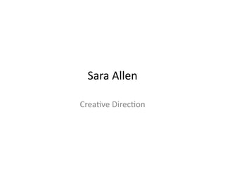 Sara	
  Allen	
  

Crea*ve	
  Direc*on	
  
 
