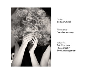 Name:
Tomas Grizas


File name:
Creative resume



Subjects:
Art direction
Photography
Event management
 