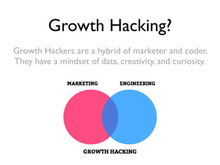 Growth Hacking?
Growth Hackers are a hybrid of marketer and coder.
They have a mindset of data, creativity, and curiosity.
 