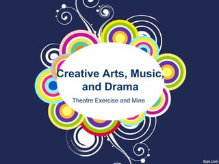 Creative Arts, Music,
and Drama
Theatre Exercise and Mine
 