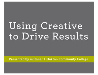 Using Creative
to Drive Results
Presented by mStoner + Oakton Community College
 
